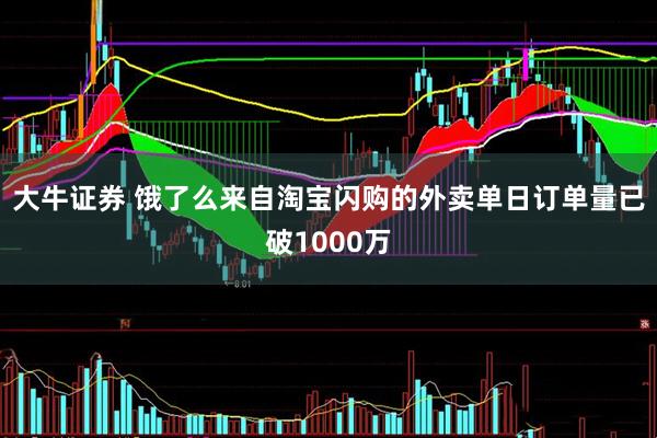 大牛证券 饿了么来自淘宝闪购的外卖单日订单量已破1000万