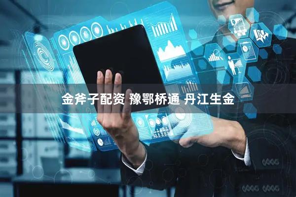 金斧子配资 豫鄂桥通 丹江生金