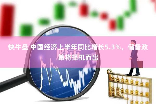 快牛盘 中国经济上半年同比增长5.3%，储备政策将择机而出