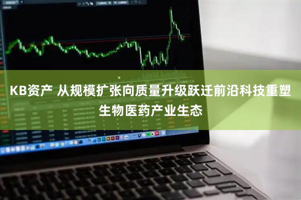 KB资产 从规模扩张向质量升级跃迁前沿科技重塑生物医药产业生态