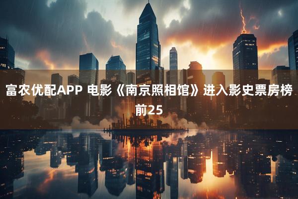 富农优配APP 电影《南京照相馆》进入影史票房榜前25