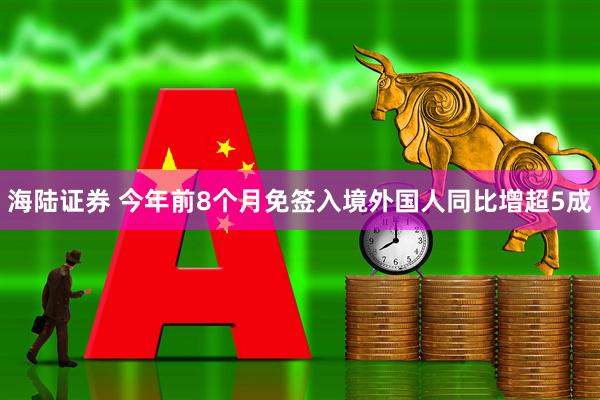 海陆证券 今年前8个月免签入境外国人同比增超5成