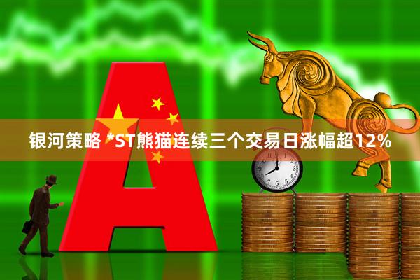 银河策略 *ST熊猫连续三个交易日涨幅超12%